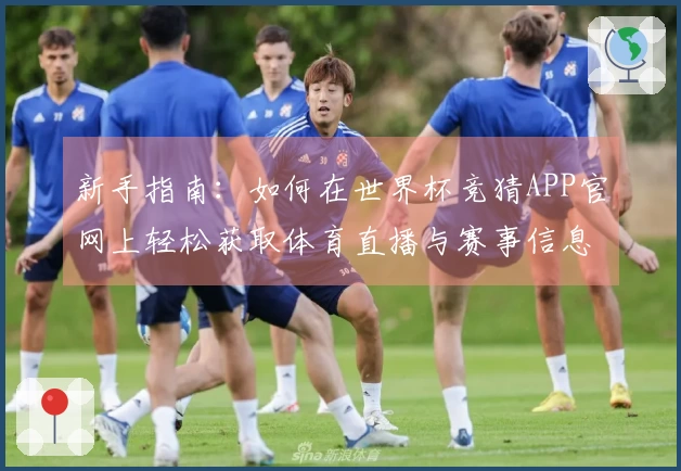 新手指南：如何在世界杯竞猜APP官网上轻松获取体育直播与赛事信息