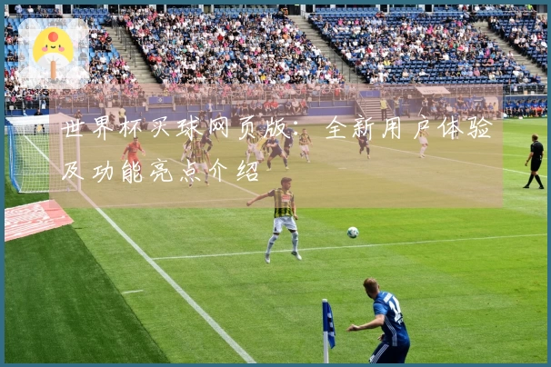 世界杯买球网页版：全新用户体验及功能亮点介绍