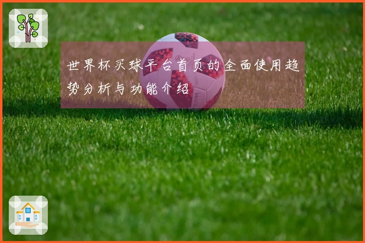 世界杯买球平台首页的全面使用趋势分析与功能介绍