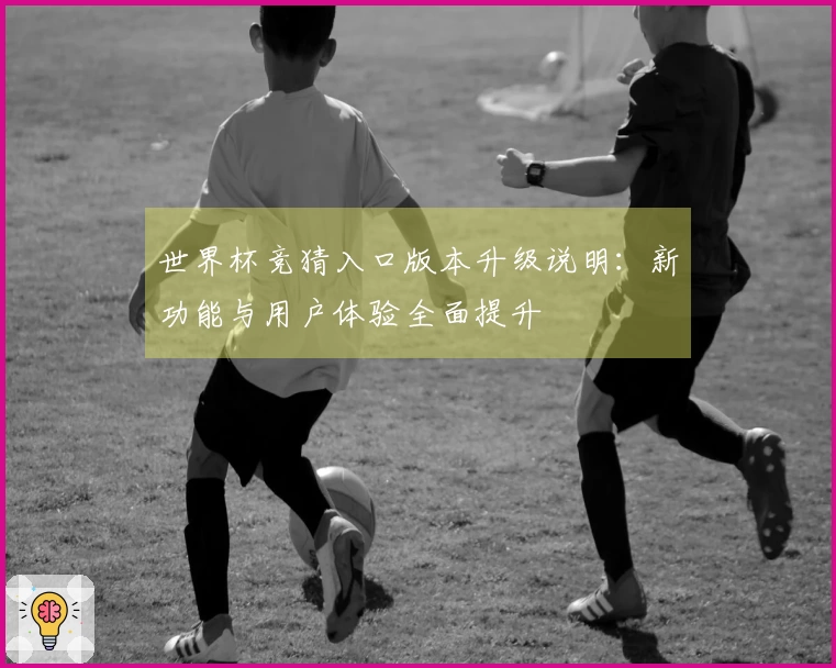 世界杯竞猜入口版本升级说明：新功能与用户体验全面提升