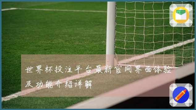 世界杯投注平台最新官网界面体验及功能介绍详解