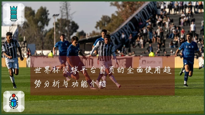世界杯买球平台首页的全面使用趋势分析与功能介绍