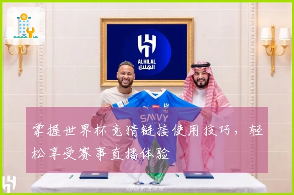 掌握世界杯竞猜链接使用技巧,轻松享受赛事直播体验