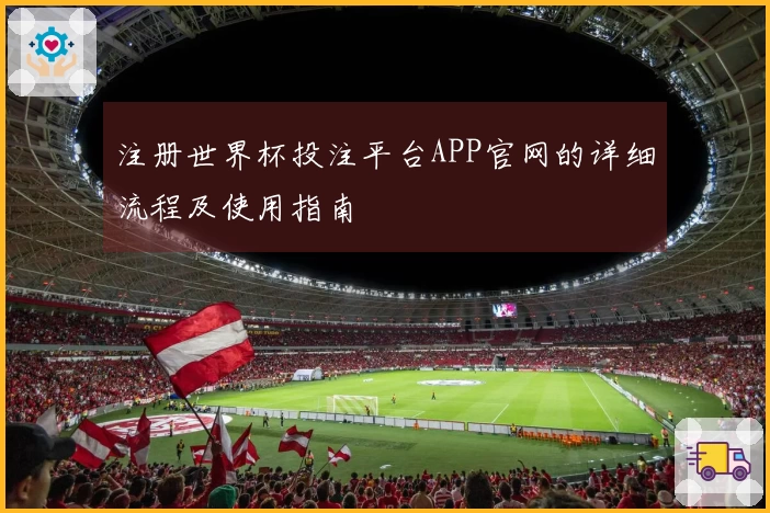注册世界杯投注平台APP官网的详细流程及使用指南
